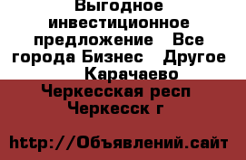 Выгодное инвестиционное предложение - Все города Бизнес » Другое   . Карачаево-Черкесская респ.,Черкесск г.